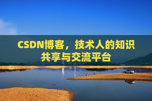 CSDN博客，技术人的知识共享与交流平台